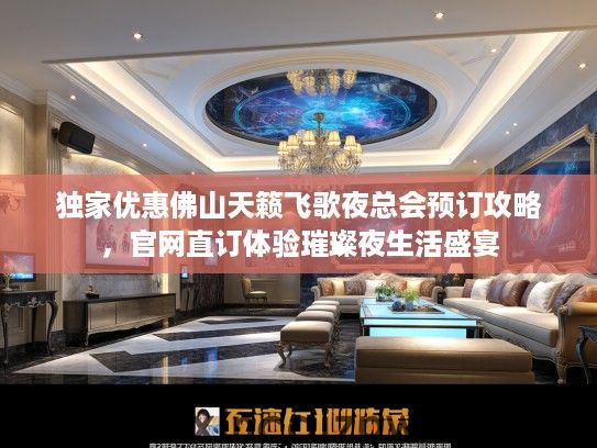 独家优惠佛山天籁飞歌夜总会预订攻略,官网直订体验璀璨夜生活盛宴 独家优惠佛山天籁飞歌夜总会预订攻略,官网直订体验璀璨夜生活盛宴