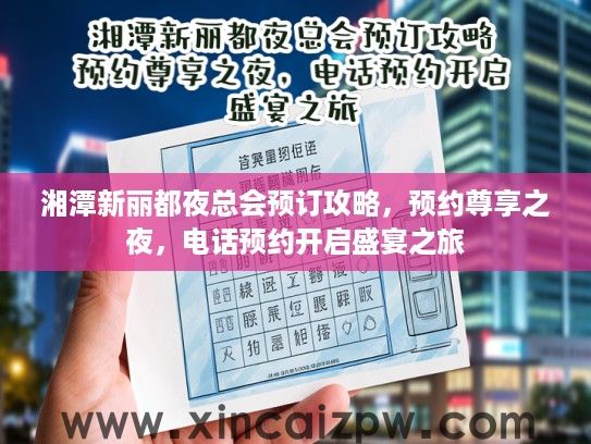 湘潭新丽都夜总会预订攻略,预约尊享之夜,电话预约开启盛宴之旅 湘潭新丽都夜总会预订攻略,预约尊享之夜,电话预约开启盛宴之旅