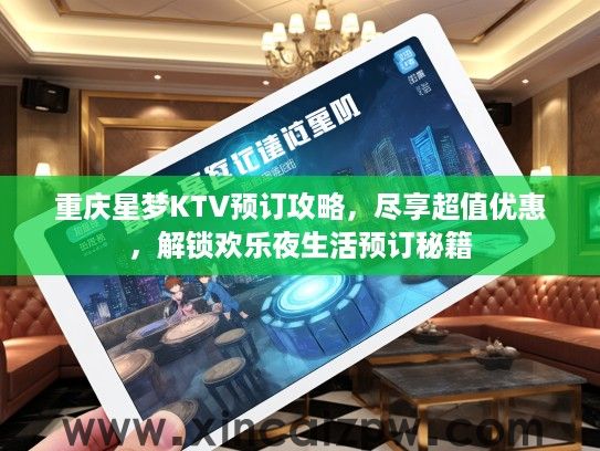 重庆星梦KTV预订攻略，尽享超值优惠，解锁欢乐夜生活预订秘籍