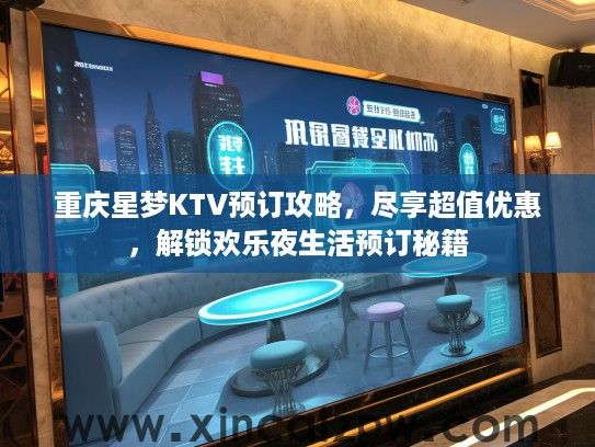 重庆星梦KTV预订攻略，尽享超值优惠，解锁欢乐夜生活预订秘籍