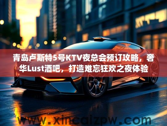青岛卢斯特5号KTV夜总会预订攻略，奢华Lust酒吧，打造难忘狂欢之夜体验