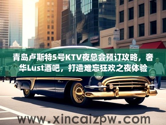 青岛卢斯特5号KTV夜总会预订攻略，奢华Lust酒吧，打造难忘狂欢之夜体验