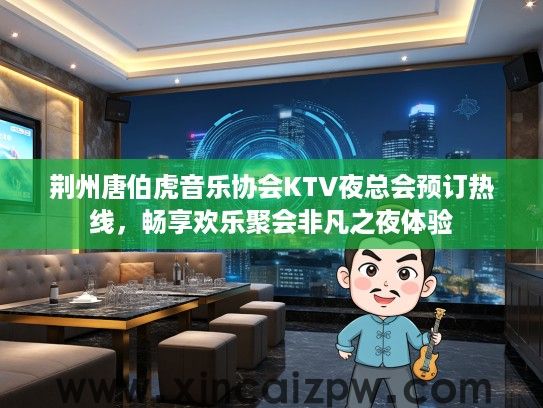 荆州唐伯虎音乐协会KTV夜总会预订热线,畅享欢乐聚会非凡之夜体验 荆州唐伯虎音乐协会KTV夜总会预订热线,畅享欢乐聚会非凡之夜体验