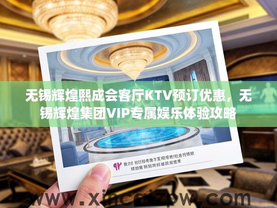 无锡辉煌熙成会客厅KTV预订优惠，无锡辉煌集团VIP专属娱乐体验攻略