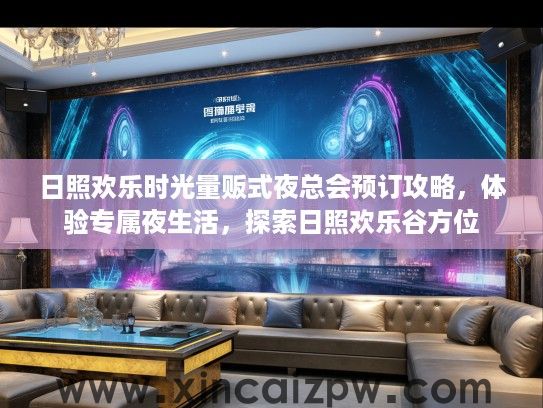 日照欢乐时光量贩式夜总会预订攻略，体验专属夜生活，探索日照欢乐谷方位