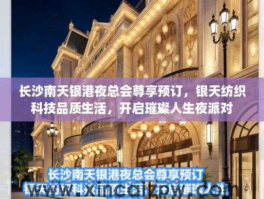 长沙南天银港夜总会尊享预订，银天纺织科技品质生活，开启璀璨人生夜派对
