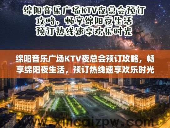 绵阳音乐广场KTV夜总会预订攻略，畅享绵阳夜生活，预订热线速享欢乐时光