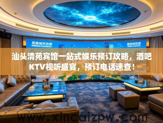 汕头清苑宾馆一站式娱乐预订攻略，酒吧KTV视听盛宴，预订电话速查！