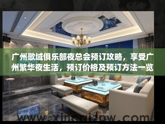 广州歌域俱乐部夜总会预订攻略，享受广州繁华夜生活，预订价格及预订方法一览