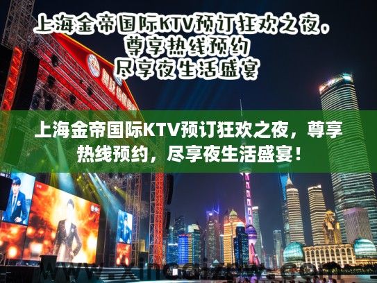 上海金帝国际KTV预订狂欢之夜，尊享热线预约，尽享夜生活盛宴！