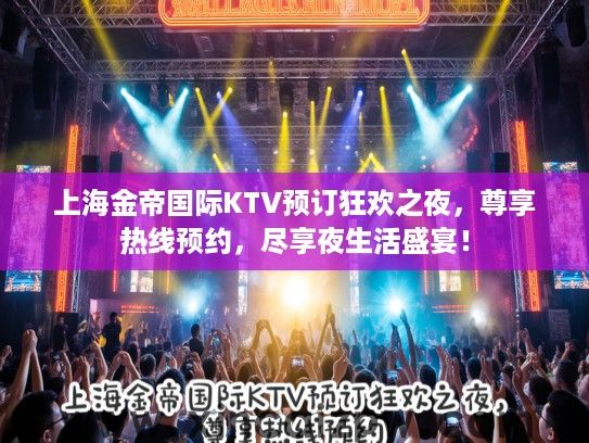 上海金帝国际KTV预订狂欢之夜，尊享热线预约，尽享夜生活盛宴！