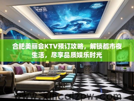合肥美丽会KTV预订攻略，解锁都市夜生活，尽享品质娱乐时光