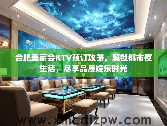 合肥美丽会KTV预订攻略，解锁都市夜生活，尽享品质娱乐时光