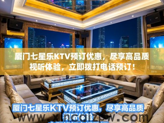 厦门七星乐KTV预订优惠，尽享高品质视听体验，立即拨打电话预订！