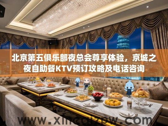 北京第五俱乐部夜总会尊享体验，京城之夜自助餐KTV预订攻略及电话咨询