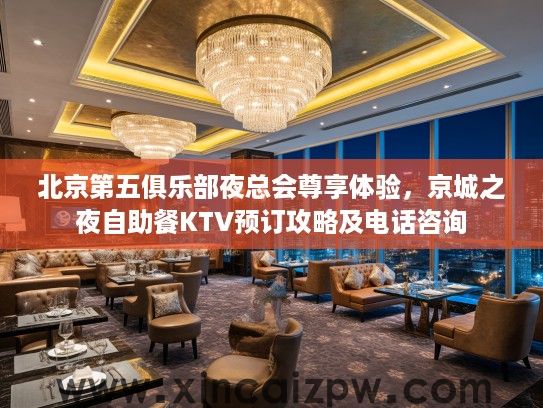 北京第五俱乐部夜总会尊享体验，京城之夜自助餐KTV预订攻略及电话咨询