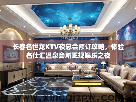 长春名世龙KTV夜总会预订攻略，体验名仕汇温泉会所正规娱乐之夜