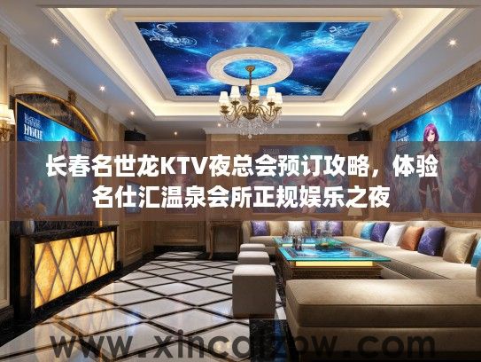 长春名世龙KTV夜总会预订攻略，体验名仕汇温泉会所正规娱乐之夜