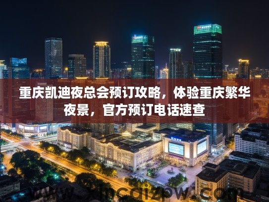 重庆凯迪夜总会预订攻略，体验重庆繁华夜景，官方预订电话速查