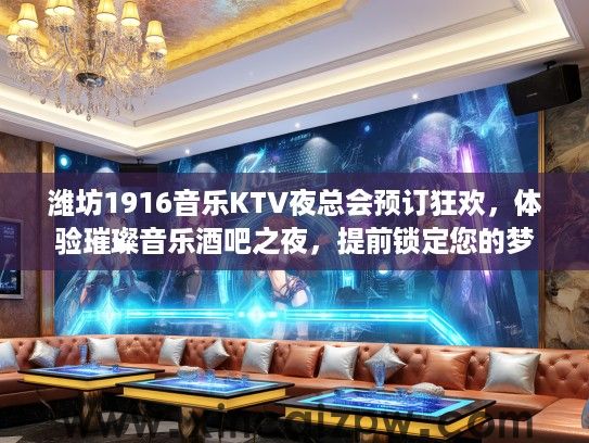 潍坊1916音乐KTV夜总会预订狂欢，体验璀璨音乐酒吧之夜，提前锁定您的梦幻派对时光！