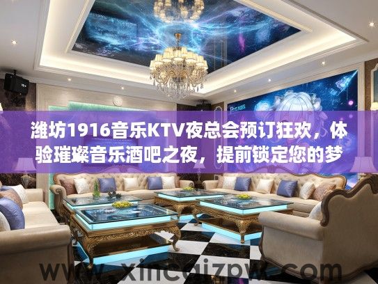 潍坊1916音乐KTV夜总会预订狂欢，体验璀璨音乐酒吧之夜，提前锁定您的梦幻派对时光！