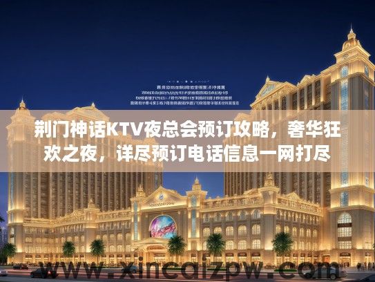 荆门神话KTV夜总会预订攻略，奢华狂欢之夜，详尽预订电话信息一网打尽