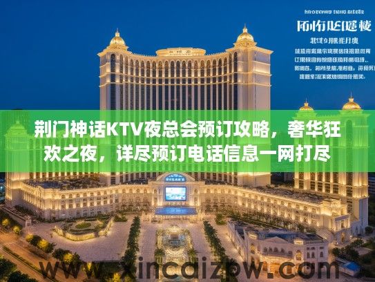 荆门神话KTV夜总会预订攻略，奢华狂欢之夜，详尽预订电话信息一网打尽