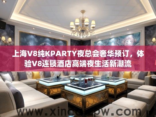 上海V8纯KPARTY夜总会奢华预订，体验V8连锁酒店高端夜生活新潮流