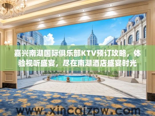 嘉兴南湖国际俱乐部KTV预订攻略，体验视听盛宴，尽在南湖酒店盛宴时光