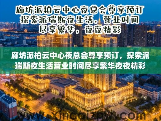 廊坊派柏云中心夜总会尊享预订，探索派瑞斯夜生活营业时间尽享繁华夜夜精彩