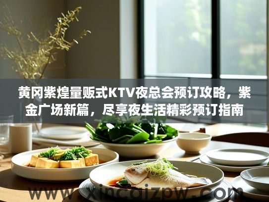 黄冈紫煌量贩式KTV夜总会预订攻略，紫金广场新篇，尽享夜生活精彩预订指南
