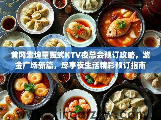 黄冈紫煌量贩式KTV夜总会预订攻略，紫金广场新篇，尽享夜生活精彩预订指南