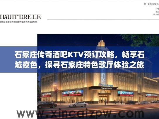 石家庄传奇酒吧KTV预订攻略，畅享石城夜色，探寻石家庄特色歌厅体验之旅
