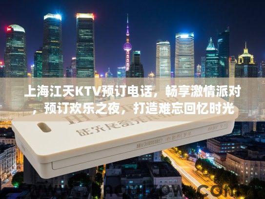 上海江天KTV预订电话，畅享激情派对，预订欢乐之夜，打造难忘回忆时光