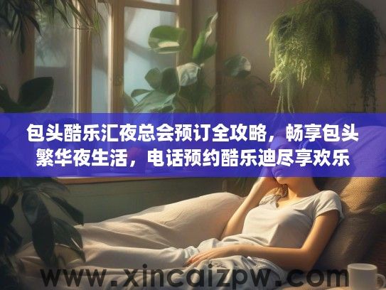 包头酷乐汇夜总会预订全攻略，畅享包头繁华夜生活，电话预约酷乐迪尽享欢乐时光