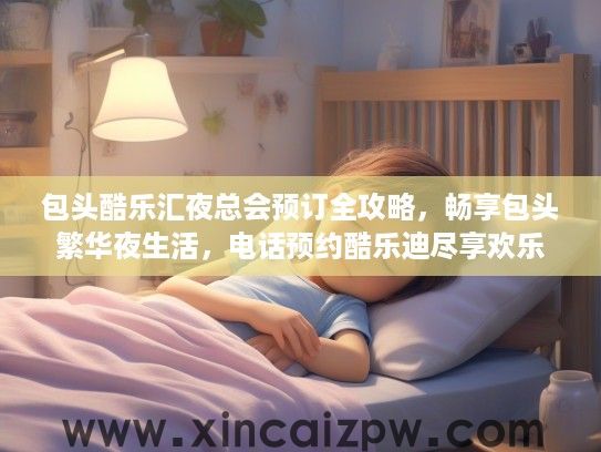 包头酷乐汇夜总会预订全攻略，畅享包头繁华夜生活，电话预约酷乐迪尽享欢乐时光