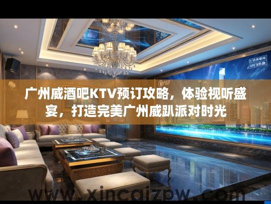 广州威酒吧KTV预订攻略，体验视听盛宴，打造完美广州威趴派对时光