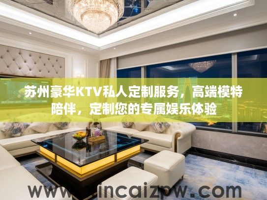 苏州豪华KTV私人定制服务，高端模特陪伴，定制您的专属娱乐体验