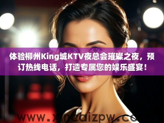 体验柳州King城KTV夜总会璀璨之夜，预订热线电话，打造专属您的娱乐盛宴！