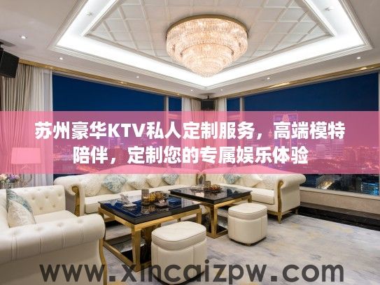 苏州豪华KTV私人定制服务，高端模特陪伴，定制您的专属娱乐体验