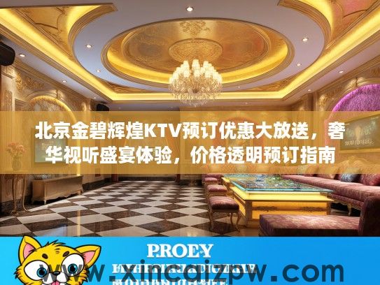 北京金碧辉煌KTV预订优惠大放送，奢华视听盛宴体验，价格透明预订指南