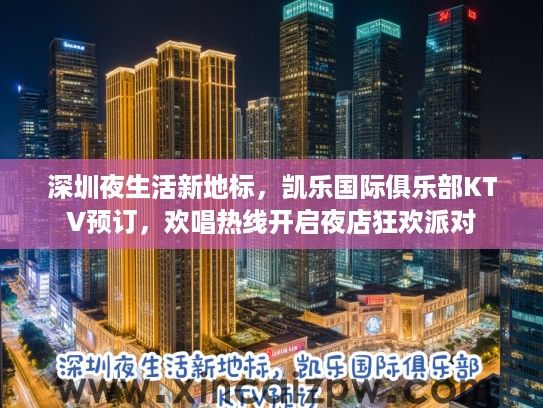 深圳夜生活新地标，凯乐国际俱乐部KTV预订，欢唱热线开启夜店狂欢派对
