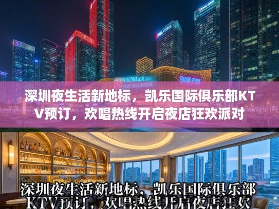 深圳夜生活新地标，凯乐国际俱乐部KTV预订，欢唱热线开启夜店狂欢派对