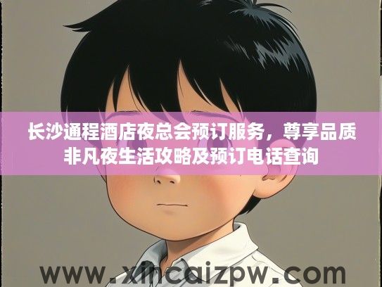 长沙通程酒店夜总会预订服务，尊享品质非凡夜生活攻略及预订电话查询