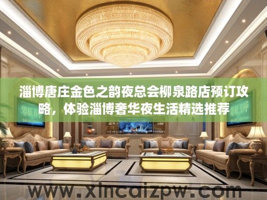 淄博唐庄金色之韵夜总会柳泉路店预订攻略,体验淄博奢华夜生活精选推荐 淄博唐庄金色之韵夜总会柳泉路店预订攻略,体验淄博奢华夜生活精选推荐