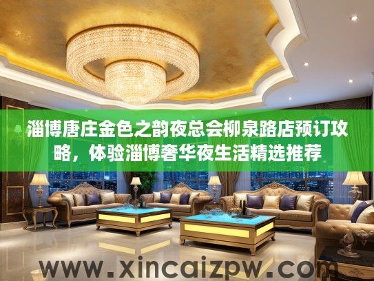淄博唐庄金色之韵夜总会柳泉路店预订攻略,体验淄博奢华夜生活精选推荐 淄博唐庄金色之韵夜总会柳泉路店预订攻略,体验淄博奢华夜生活精选推荐