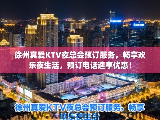 徐州真爱KTV夜总会预订服务，畅享欢乐夜生活，预订电话速享优惠！