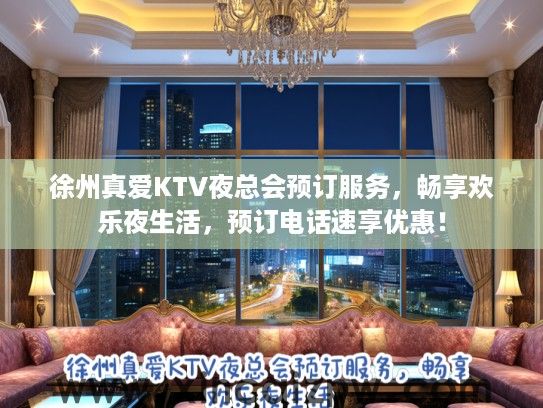 徐州真爱KTV夜总会预订服务，畅享欢乐夜生活，预订电话速享优惠！
