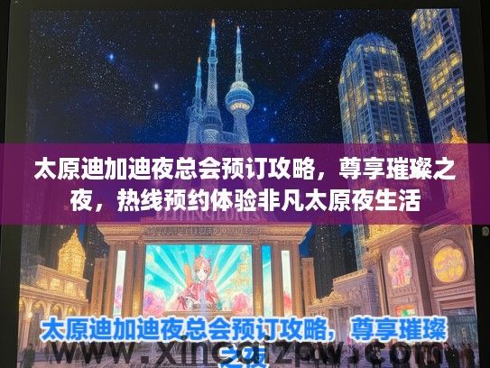 太原迪加迪夜总会预订攻略，尊享璀璨之夜，热线预约体验非凡太原夜生活