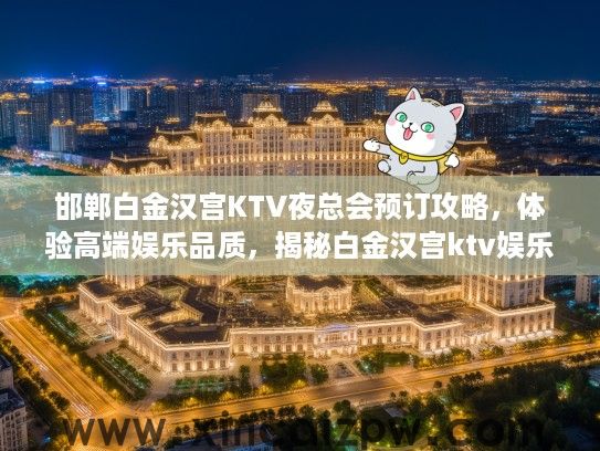 邯郸白金汉宫KTV夜总会预订攻略,体验高端娱乐品质,揭秘白金汉宫ktv娱乐会所魅力 邯郸白金汉宫KTV夜总会预订攻略,体验高端娱乐品质,揭秘白金汉宫ktv娱乐会所魅力